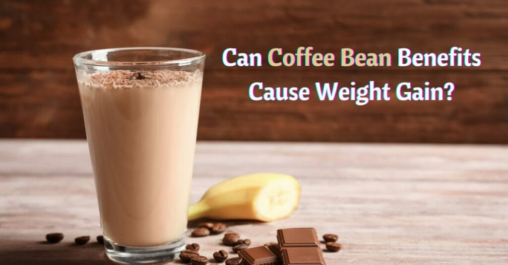 Can Coffee Bean Benefits Cause Weight Gain