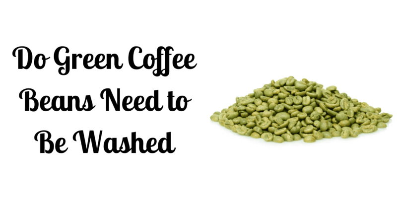 Do Green Coffee Beans Need to Be Washed
