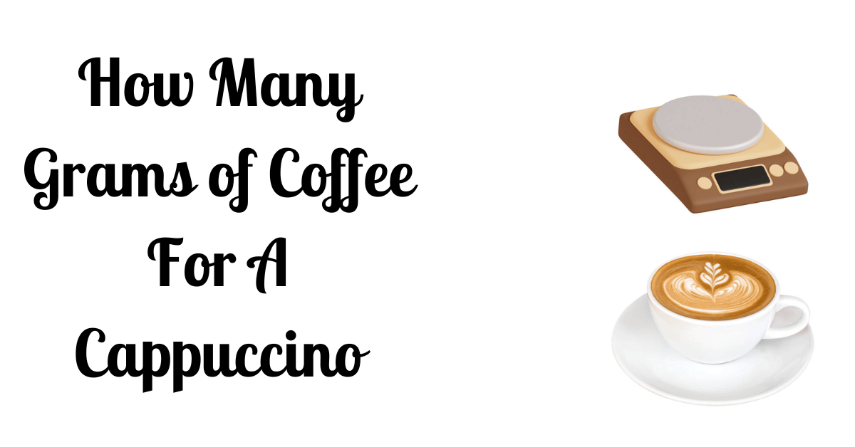 How Many Grams Of Coffee For A Cappuccino A Perfect Ratio