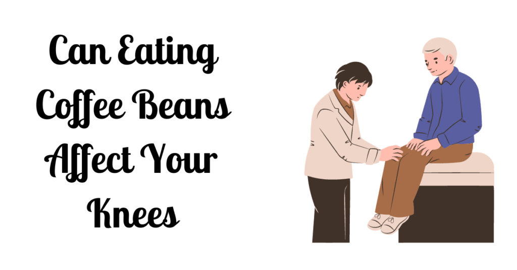 Can Eating Coffee Beans Affect Your Knees