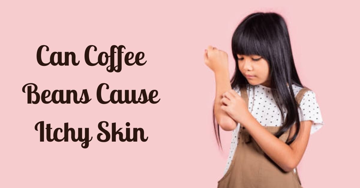 Can Coffee Beans Cause Itchy Skin Solution Explained