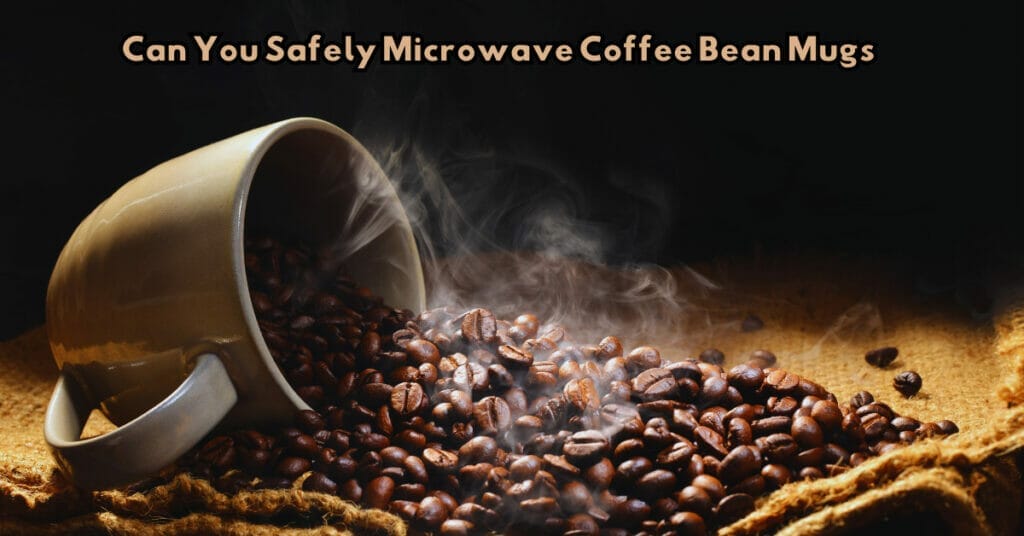 Can You Safely Microwave Coffee Bean Mugs