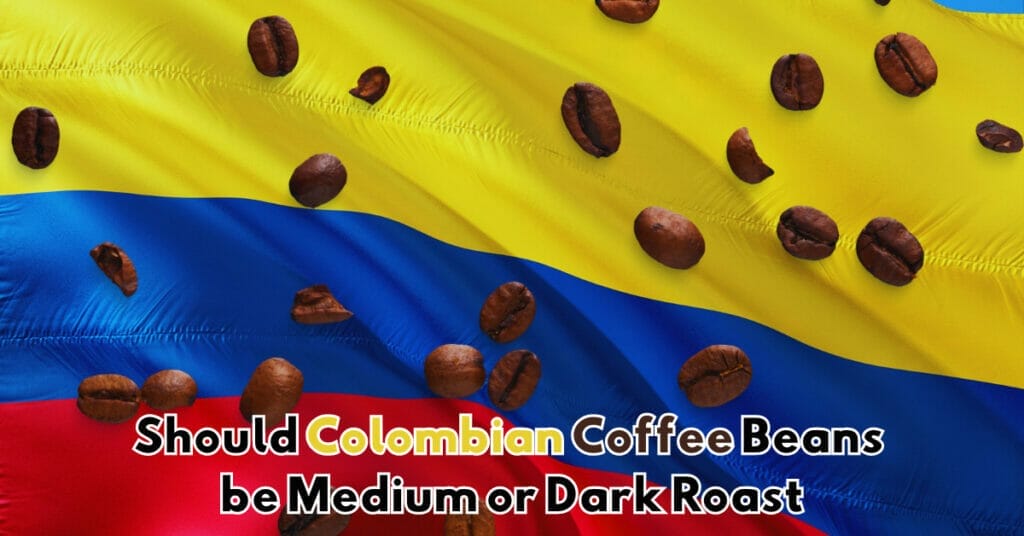 Should Colombian Coffee Beans be Medium or Dark Roast