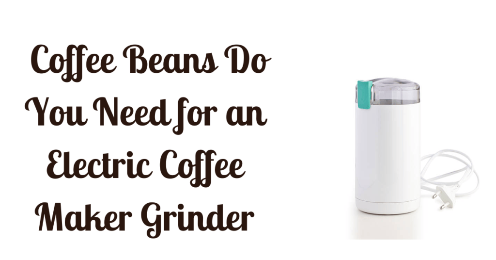 How Many Coffee Beans Do You Need for an Electric Coffee Maker Grinder