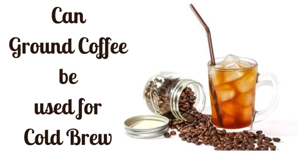 Can Ground Coffee be used for Cold Brew