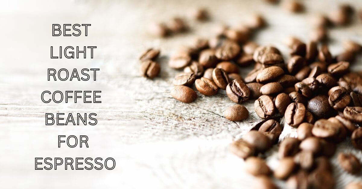 Top 5 Best Light Roast Coffee Beans For Espresso In 2024