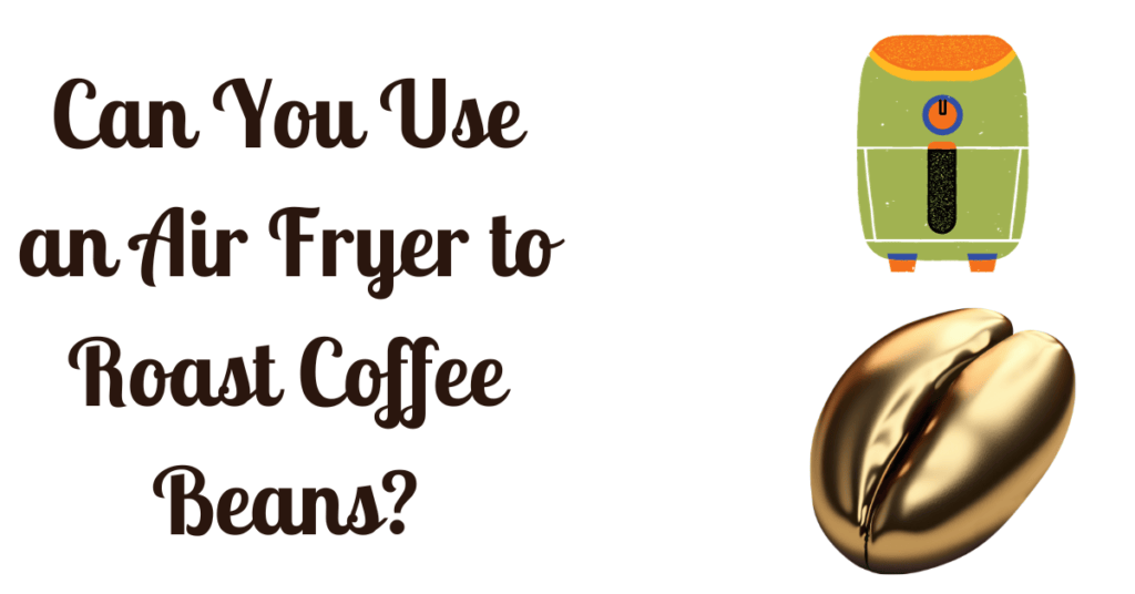 Can You Use an Air Fryer to Roast Coffee Beans?