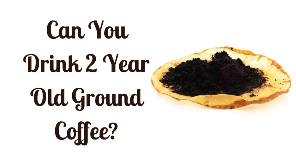 Can You Drink 2 Year Old Ground Coffee