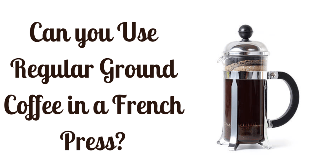 Can You Use Regular Ground Coffee in a French Press