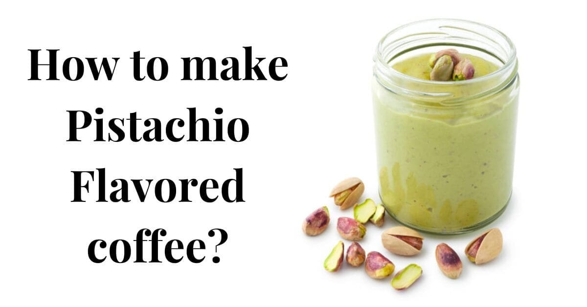 How To Make Pistachio Flavored Coffee Savor The Nutty Bliss