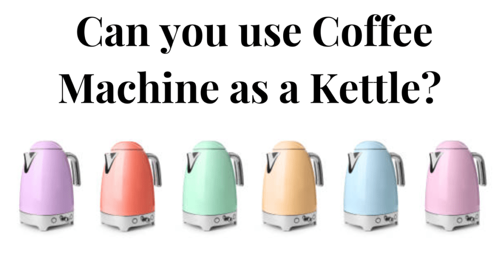 Can you use Coffee Machine as a Kettle