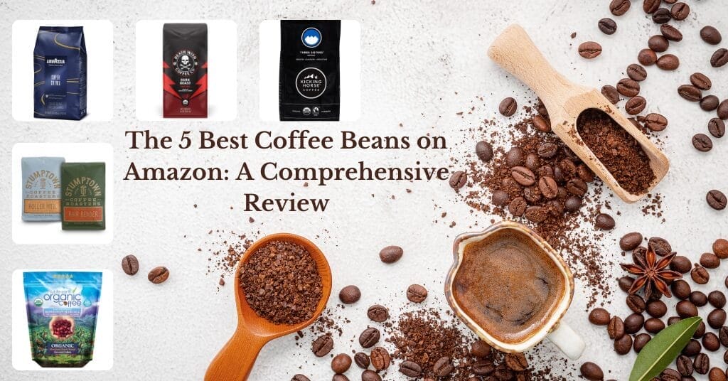 The 5 Best Coffee Beans On Amazon A Comprehensive Review